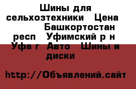 Шины для сельхозтехники › Цена ­ 7 000 - Башкортостан респ., Уфимский р-н, Уфа г. Авто » Шины и диски   